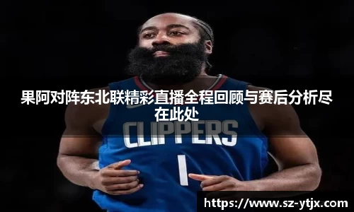 果阿对阵东北联精彩直播全程回顾与赛后分析尽在此处